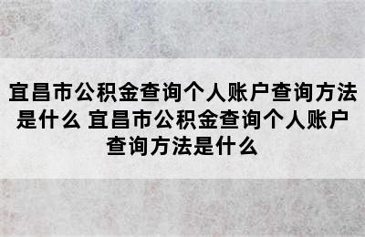 宜昌市公积金查询个人账户查询方法是什么 宜昌市公积金查询个人账户查询方法是什么